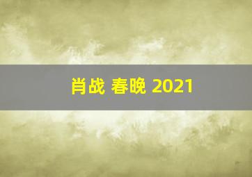 肖战 春晚 2021